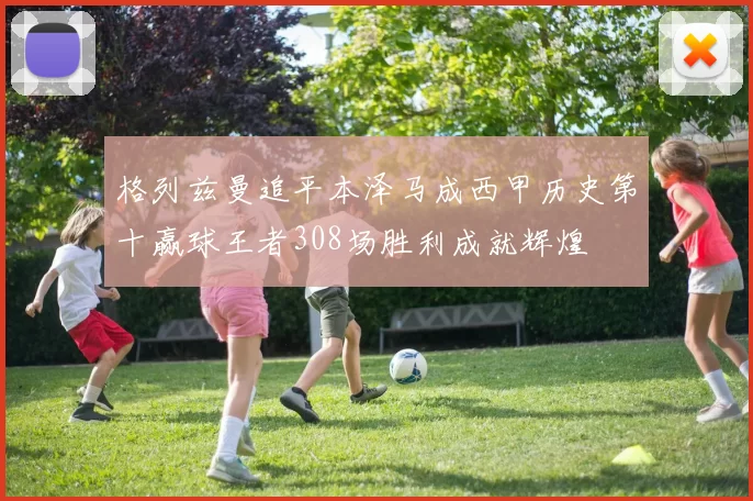 格列兹曼追平本泽马成西甲历史第十赢球王者308场胜利成就辉煌