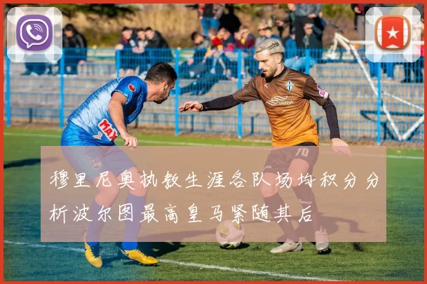 穆里尼奥执教生涯各队场均积分分析波尔图最高皇马紧随其后