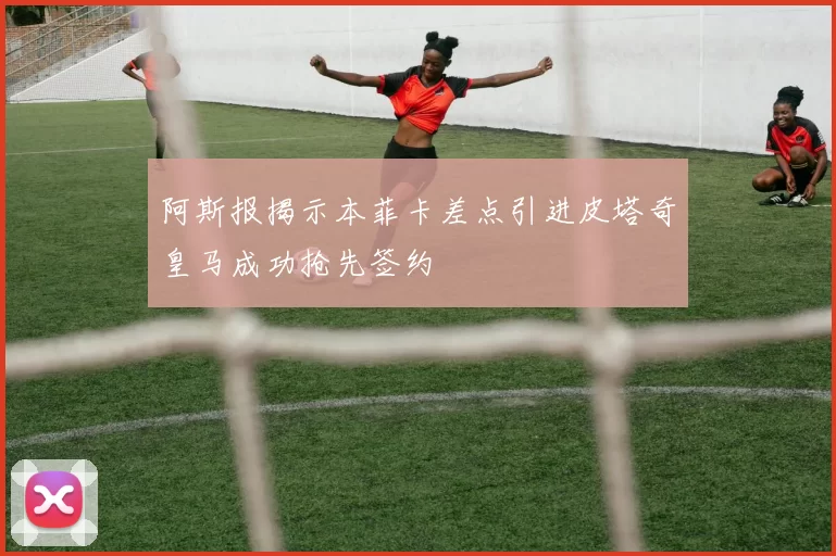 阿斯报揭示本菲卡差点引进皮塔奇皇马成功抢先签约