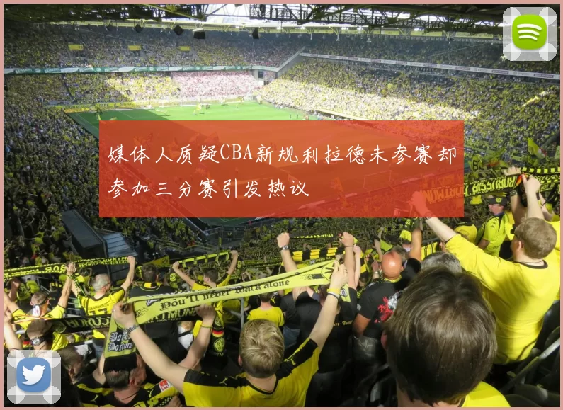媒体人质疑CBA新规利拉德未参赛却参加三分赛引发热议