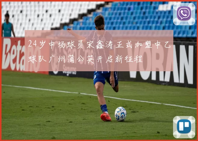 24岁中场球员宋鑫涛正式加盟中乙球队广州蒲公英开启新征程