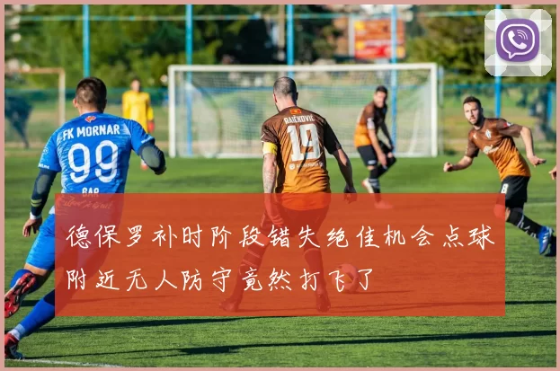 德保罗补时阶段错失绝佳机会点球附近无人防守竟然打飞了
