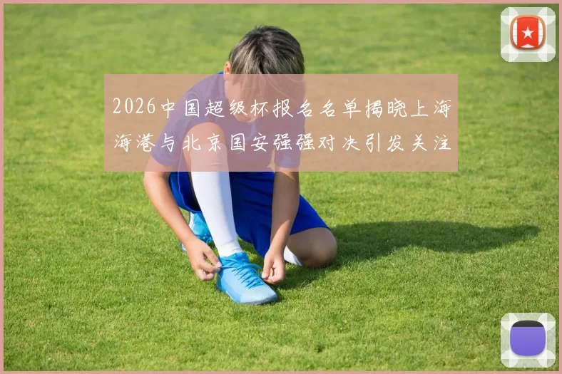 2026中国超级杯报名名单揭晓上海海港与北京国安强强对决引发关注