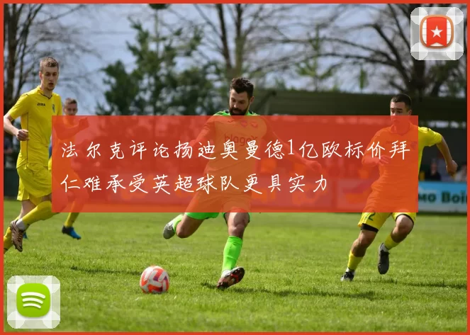 法尔克评论扬迪奥曼德1亿欧标价拜仁难承受英超球队更具实力