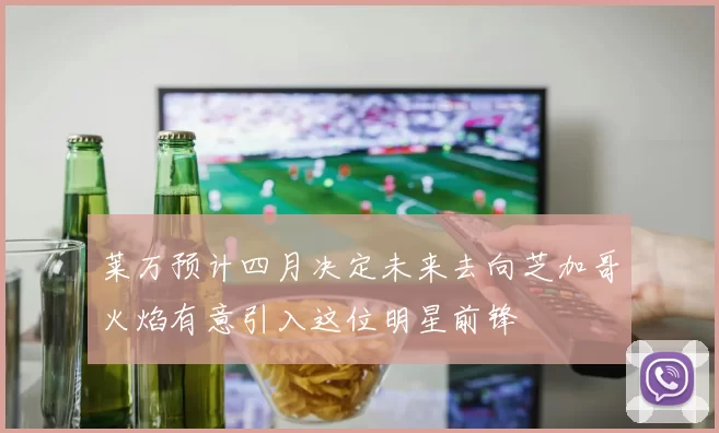 莱万预计四月决定未来去向芝加哥火焰有意引入这位明星前锋
