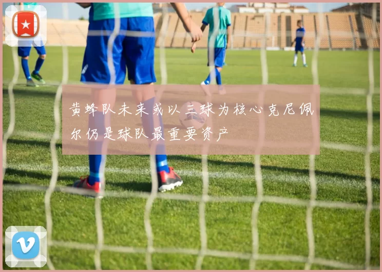 黄蜂队未来或以三球为核心克尼佩尔仍是球队最重要资产
